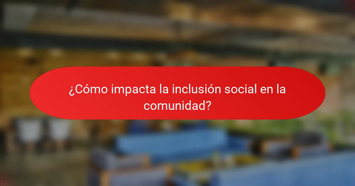 ¿Cómo impacta la inclusión social en la comunidad?
