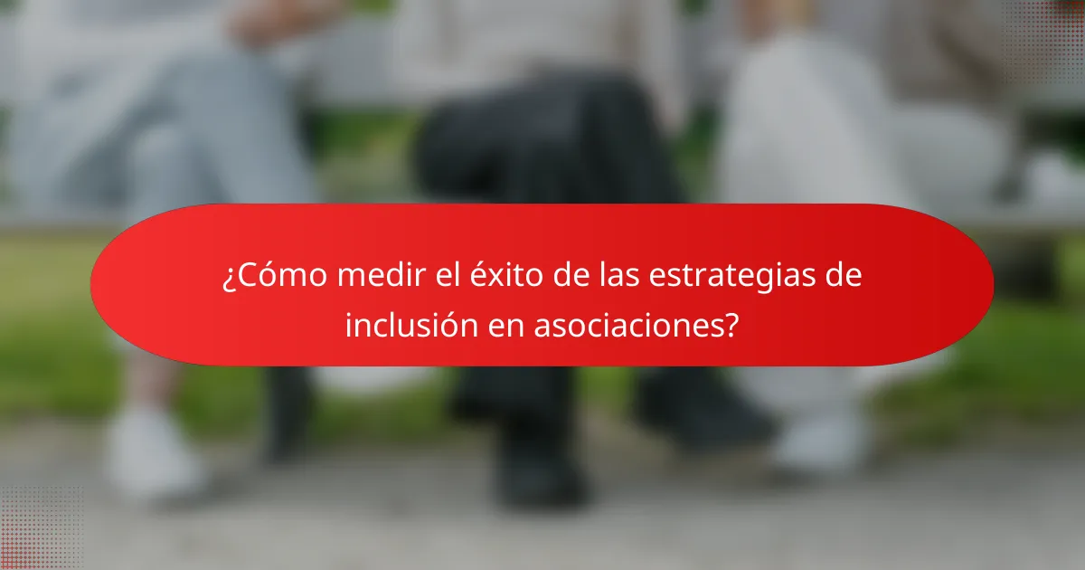 ¿Cómo medir el éxito de las estrategias de inclusión en asociaciones?