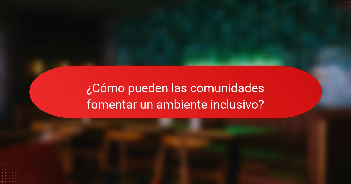 ¿Cómo pueden las comunidades fomentar un ambiente inclusivo?
