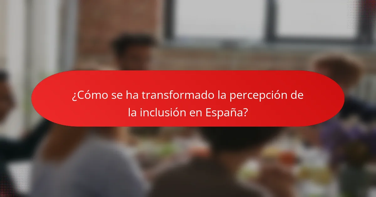 ¿Cómo se ha transformado la percepción de la inclusión en España?