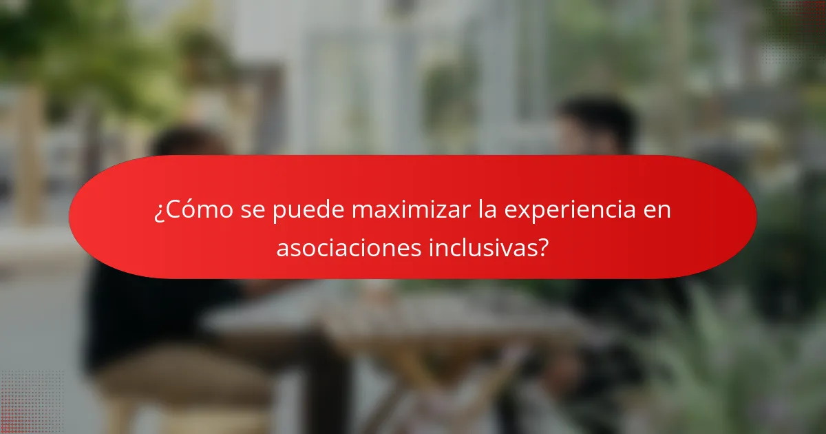 ¿Cómo se puede maximizar la experiencia en asociaciones inclusivas?