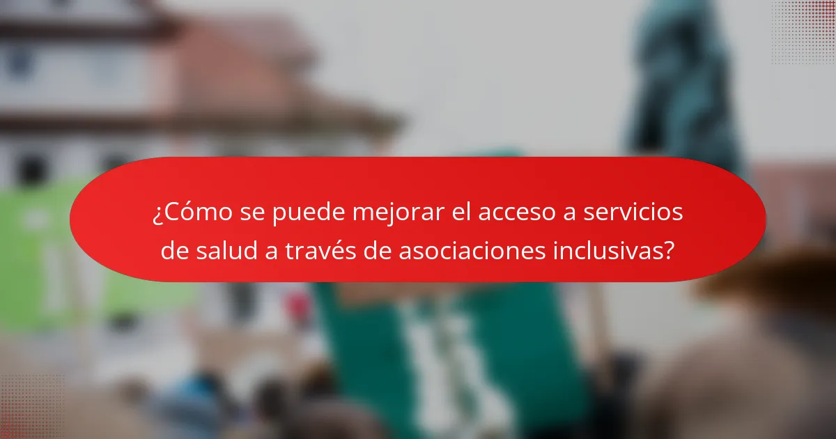 ¿Cómo se puede mejorar el acceso a servicios de salud a través de asociaciones inclusivas?