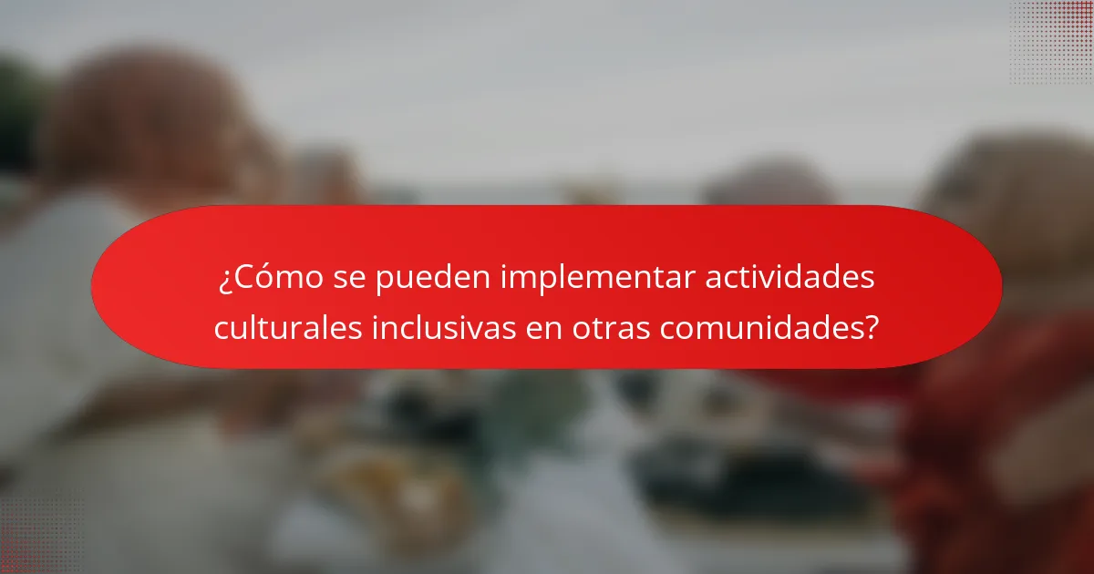 ¿Cómo se pueden implementar actividades culturales inclusivas en otras comunidades?
