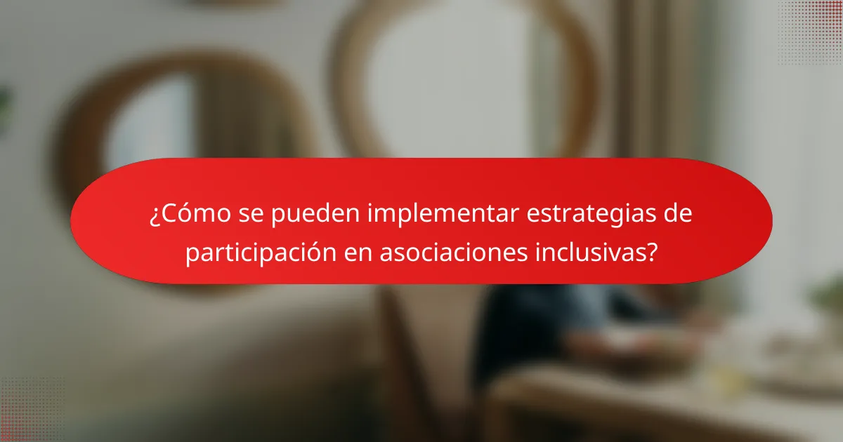¿Cómo se pueden implementar estrategias de participación en asociaciones inclusivas?