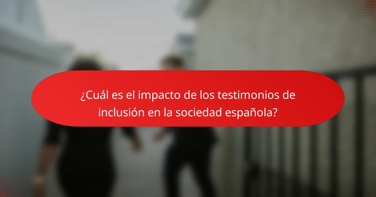 ¿Cuál es el impacto de los testimonios de inclusión en la sociedad española?
