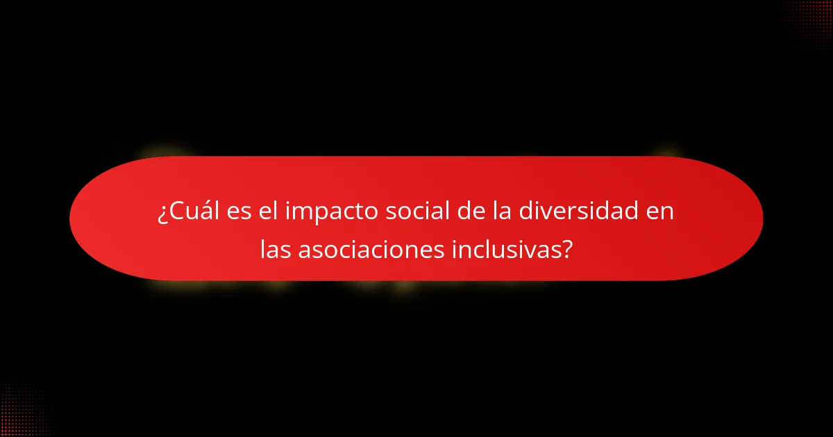 ¿Cuál es el impacto social de la diversidad en las asociaciones inclusivas?