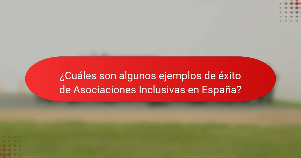¿Cuáles son algunos ejemplos de éxito de Asociaciones Inclusivas en España?