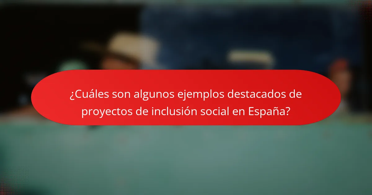¿Cuáles son algunos ejemplos destacados de proyectos de inclusión social en España?