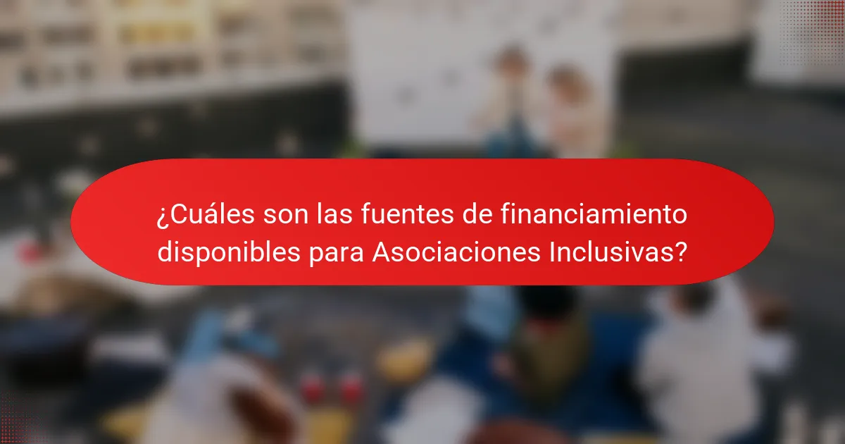 ¿Cuáles son las fuentes de financiamiento disponibles para Asociaciones Inclusivas?