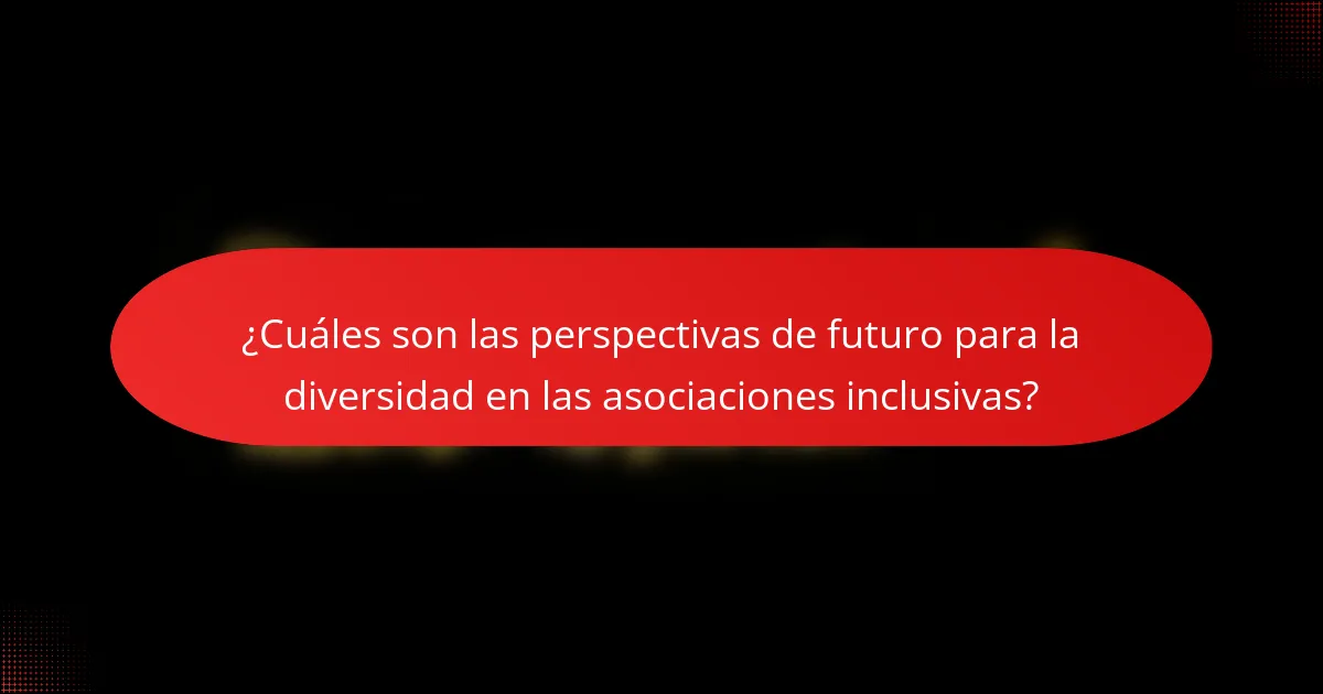 ¿Cuáles son las perspectivas de futuro para la diversidad en las asociaciones inclusivas?