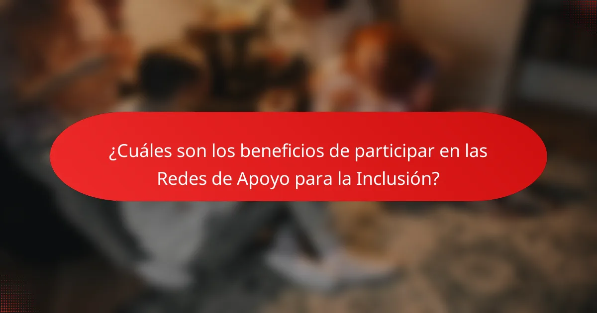 ¿Cuáles son los beneficios de participar en las Redes de Apoyo para la Inclusión?