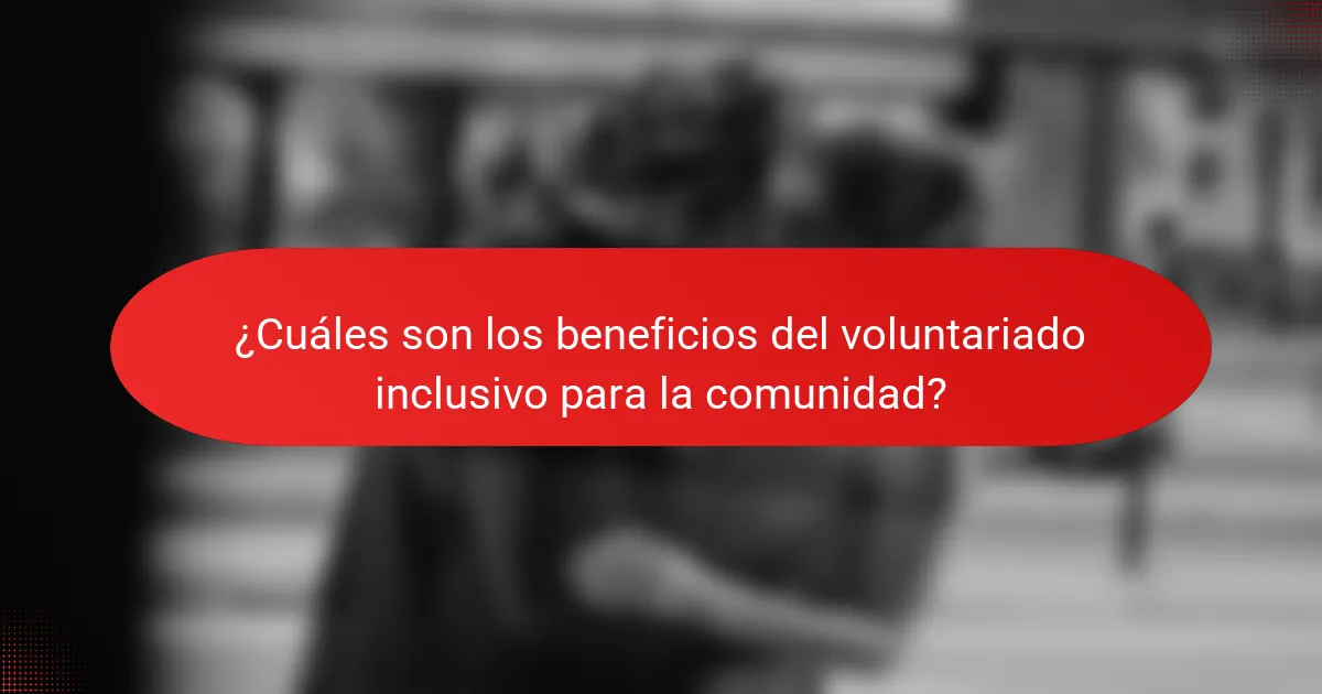 ¿Cuáles son los beneficios del voluntariado inclusivo para la comunidad?