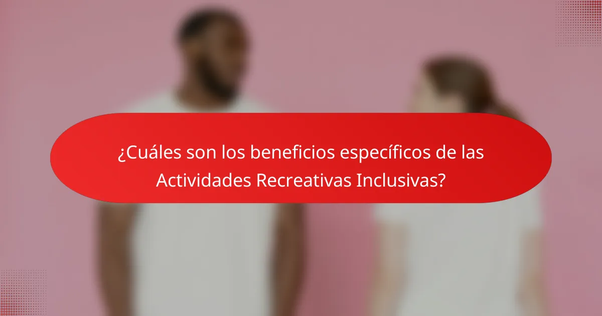 ¿Cuáles son los beneficios específicos de las Actividades Recreativas Inclusivas?