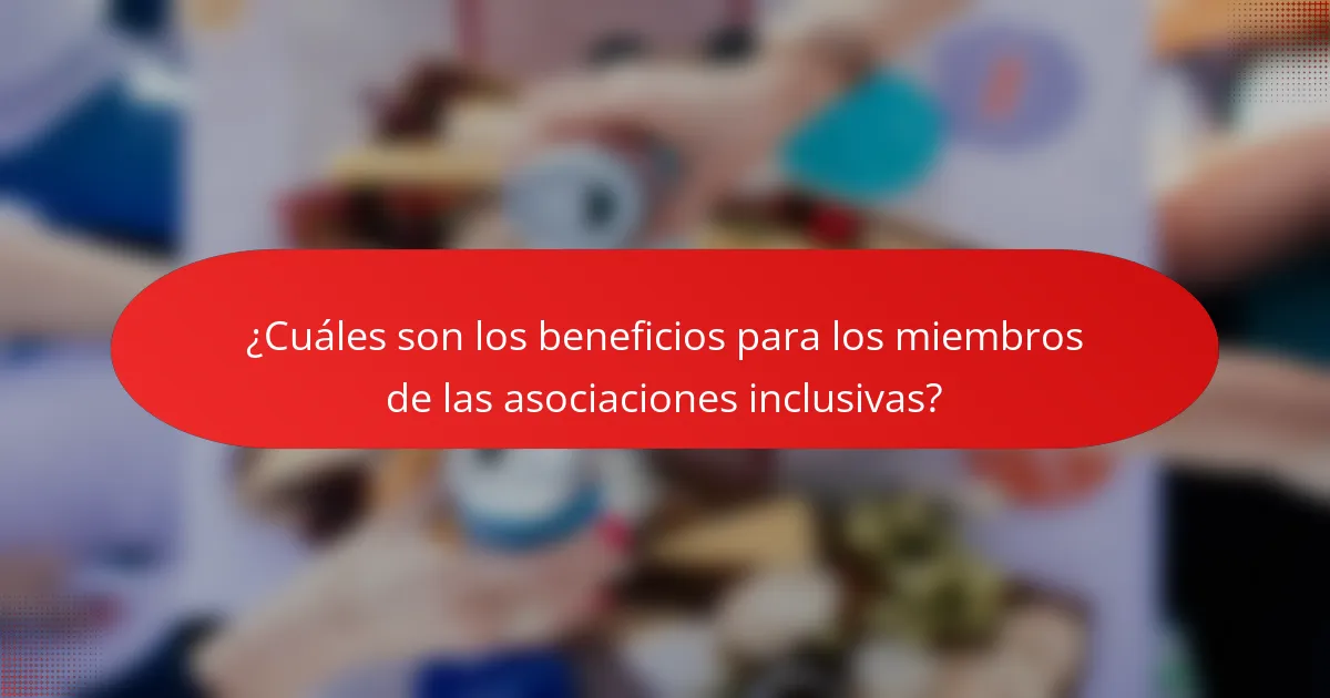 ¿Cuáles son los beneficios para los miembros de las asociaciones inclusivas?