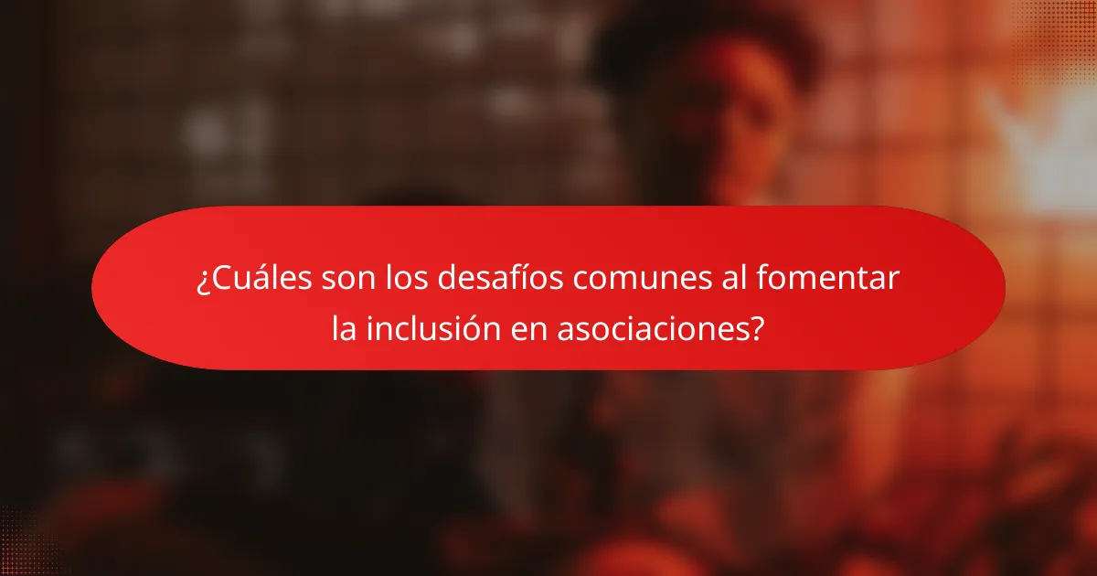 ¿Cuáles son los desafíos comunes al fomentar la inclusión en asociaciones?