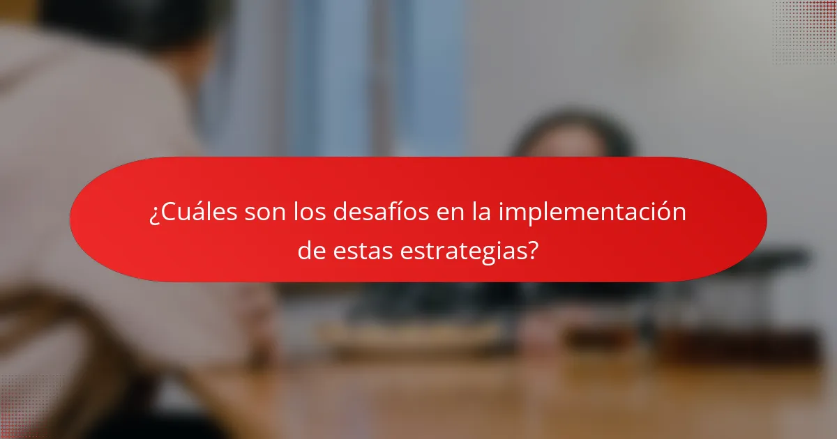 ¿Cuáles son los desafíos en la implementación de estas estrategias?