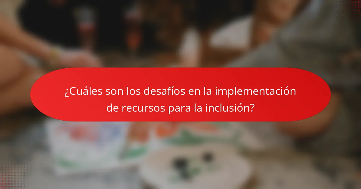 ¿Cuáles son los desafíos en la implementación de recursos para la inclusión?