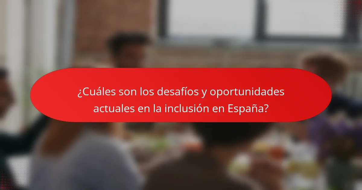 ¿Cuáles son los desafíos y oportunidades actuales en la inclusión en España?