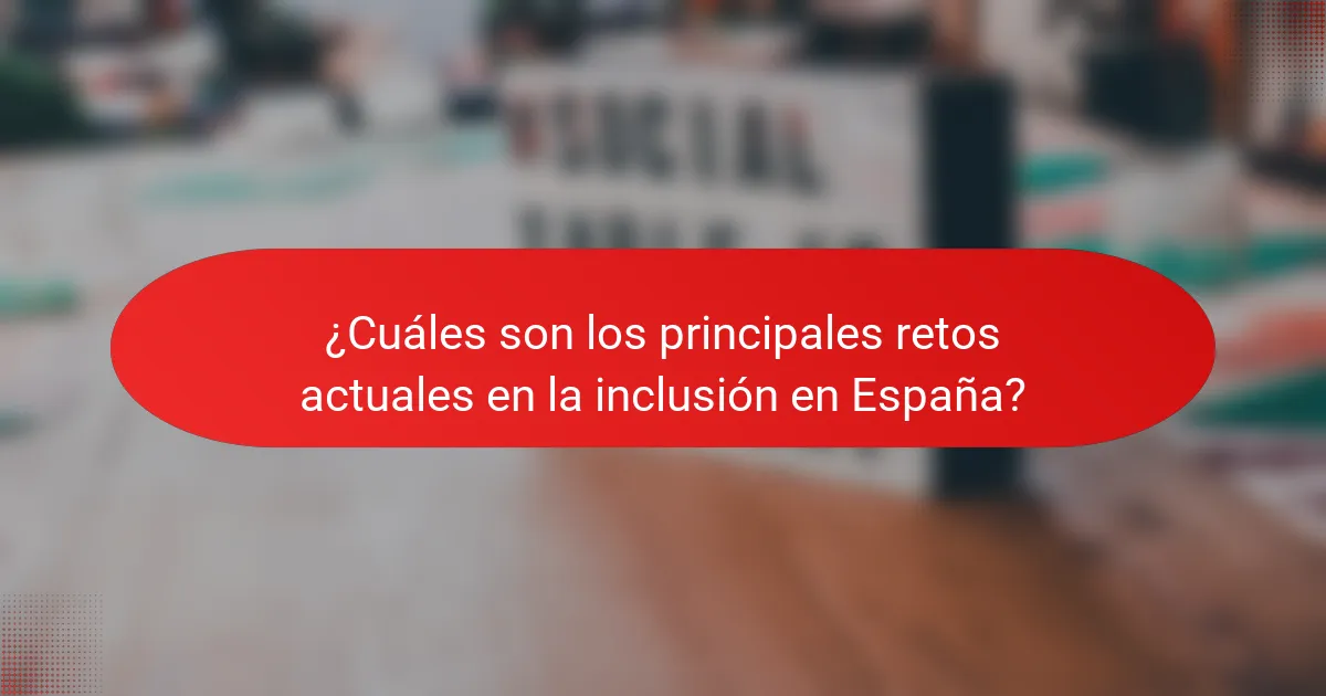 ¿Cuáles son los principales retos actuales en la inclusión en España?