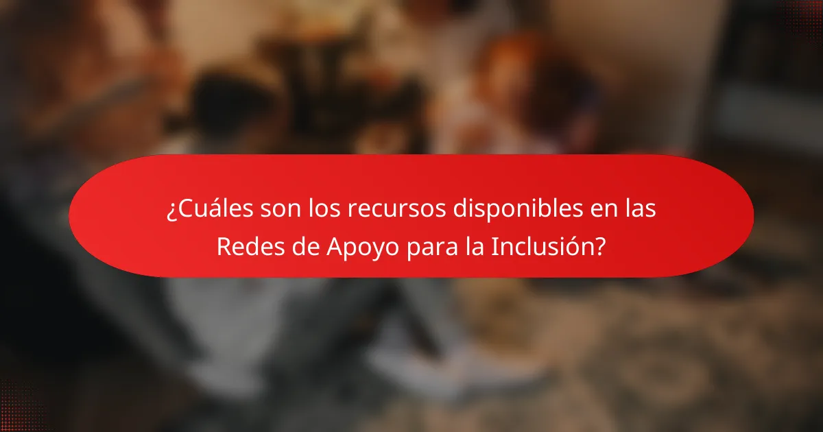 ¿Cuáles son los recursos disponibles en las Redes de Apoyo para la Inclusión?