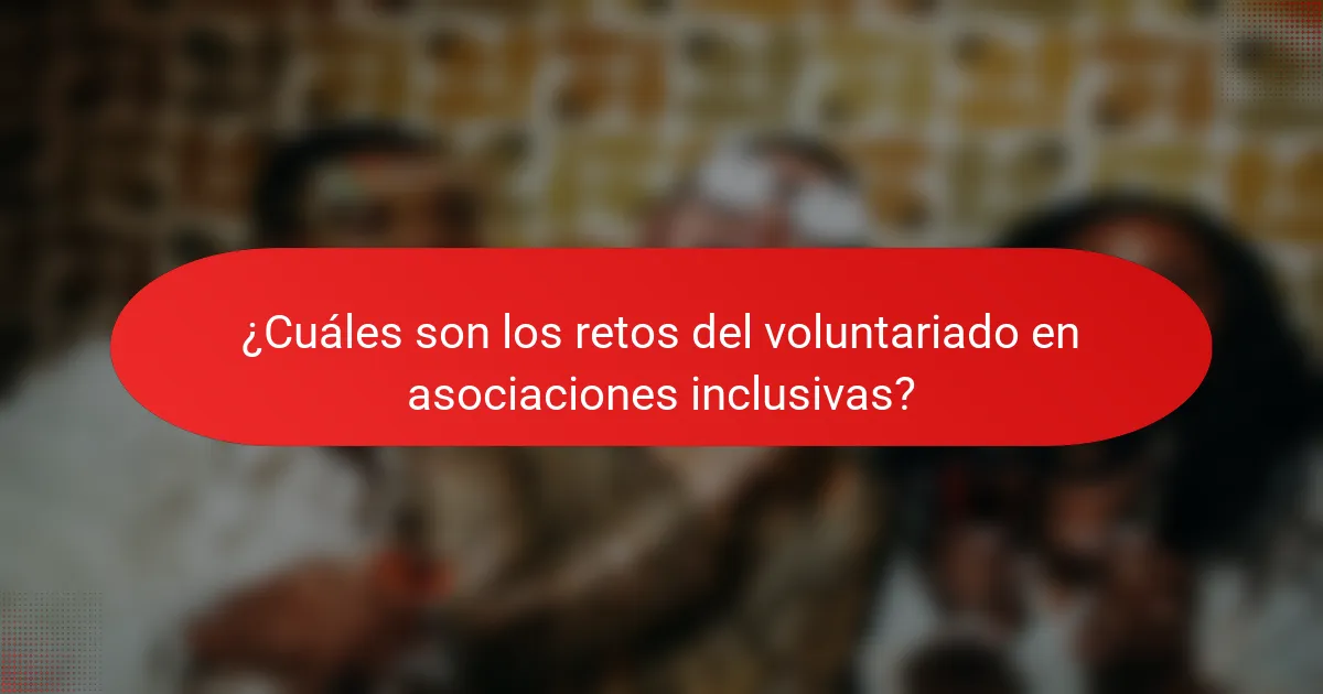 ¿Cuáles son los retos del voluntariado en asociaciones inclusivas?