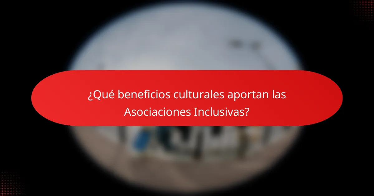 ¿Qué beneficios culturales aportan las Asociaciones Inclusivas?