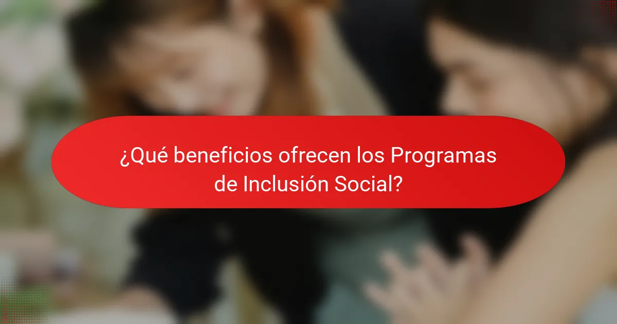 ¿Qué beneficios ofrecen los Programas de Inclusión Social?