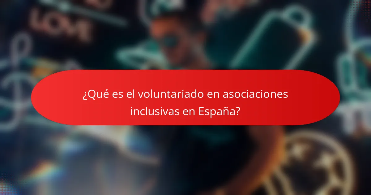 ¿Qué es el voluntariado en asociaciones inclusivas en España?