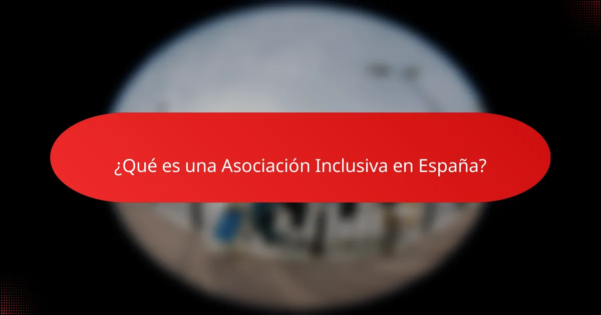 ¿Qué es una Asociación Inclusiva en España?