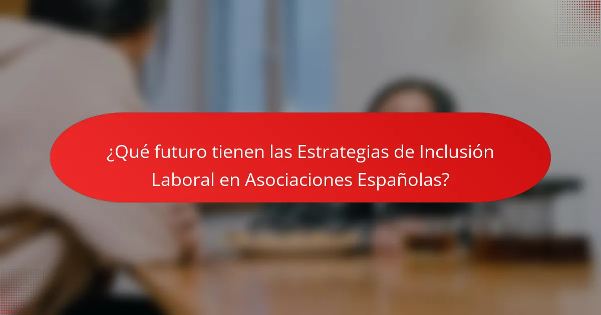 ¿Qué futuro tienen las Estrategias de Inclusión Laboral en Asociaciones Españolas?