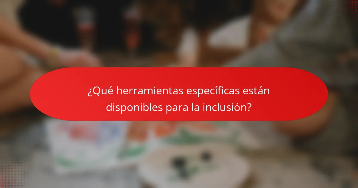 ¿Qué herramientas específicas están disponibles para la inclusión?