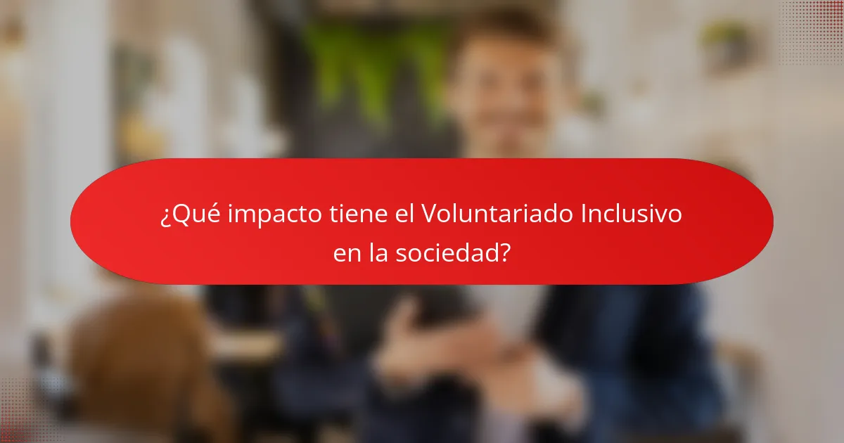 ¿Qué impacto tiene el Voluntariado Inclusivo en la sociedad?