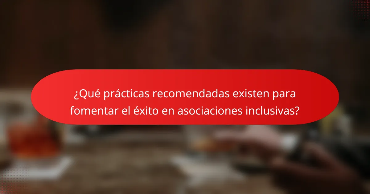¿Qué prácticas recomendadas existen para fomentar el éxito en asociaciones inclusivas?