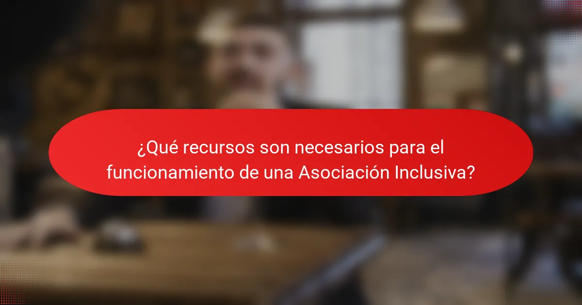 ¿Qué recursos son necesarios para el funcionamiento de una Asociación Inclusiva?