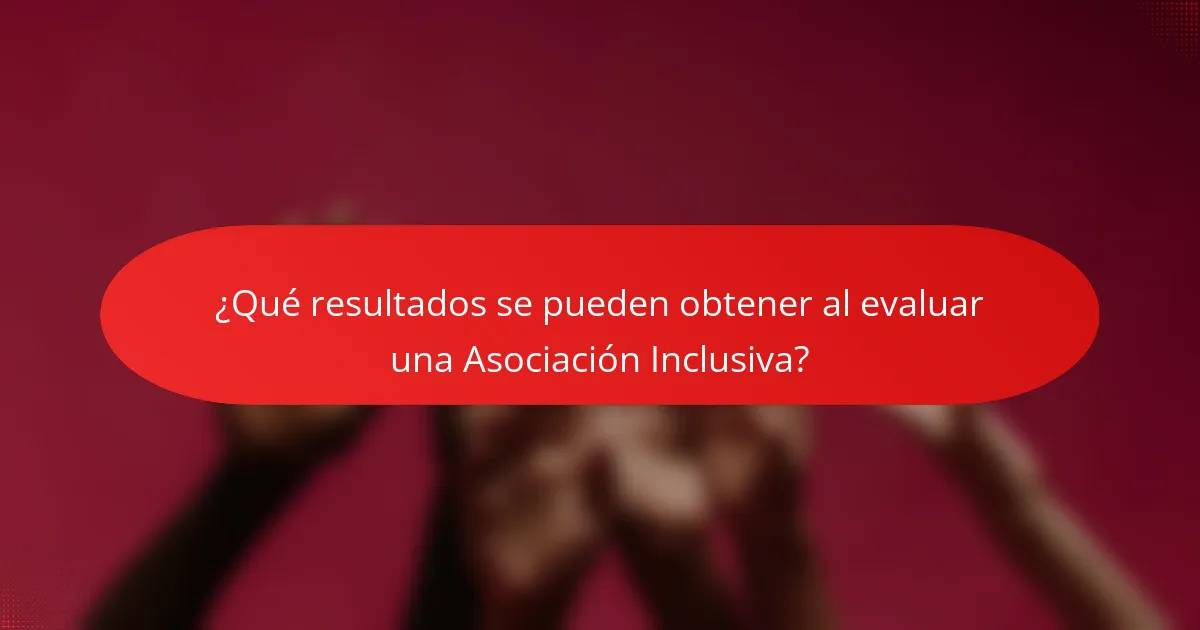 ¿Qué resultados se pueden obtener al evaluar una Asociación Inclusiva?