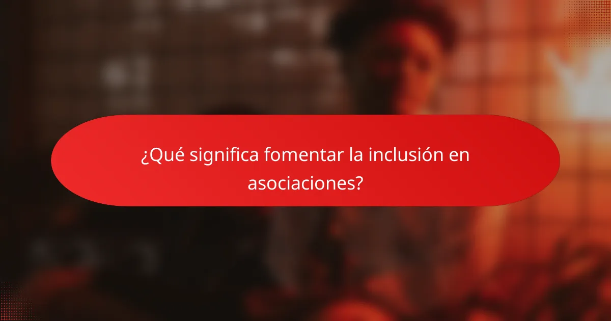¿Qué significa fomentar la inclusión en asociaciones?