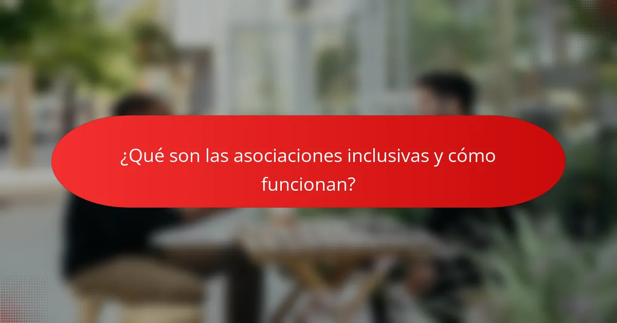 ¿Qué son las asociaciones inclusivas y cómo funcionan?