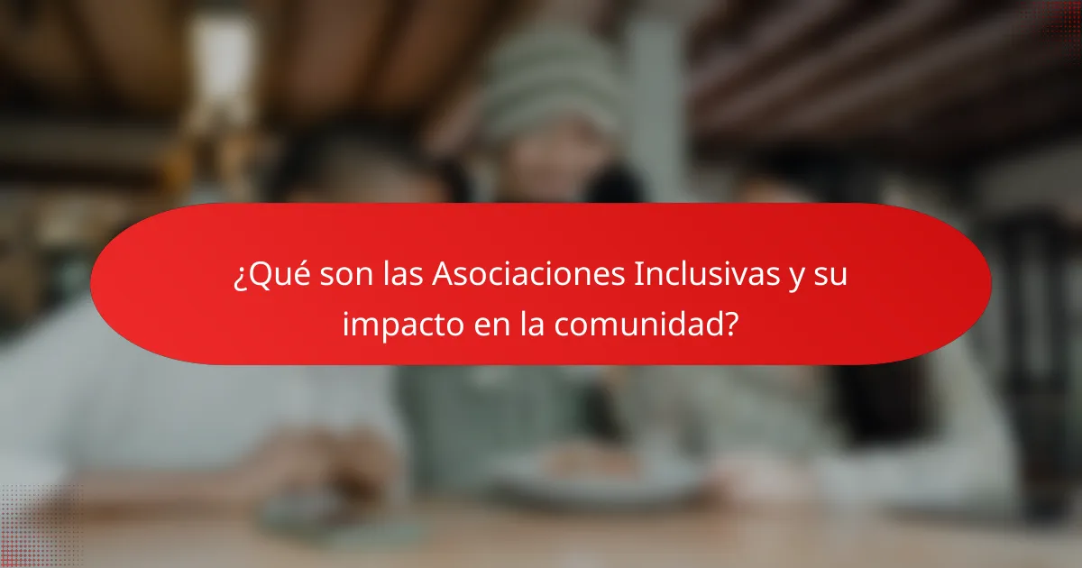 ¿Qué son las Asociaciones Inclusivas y su impacto en la comunidad?