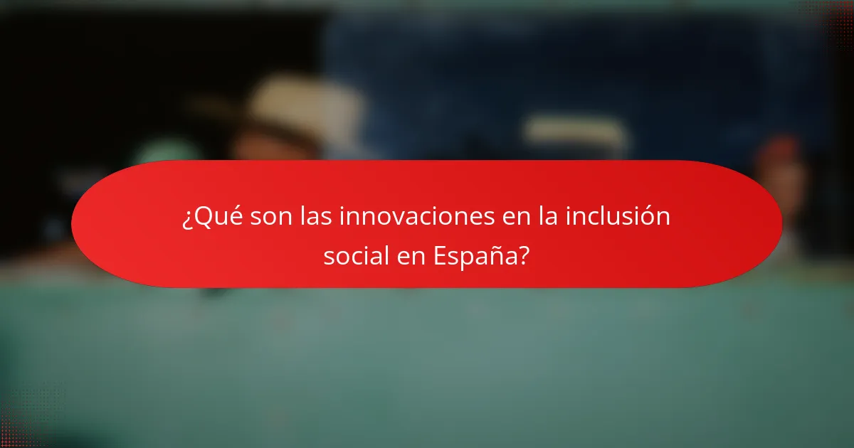 ¿Qué son las innovaciones en la inclusión social en España?