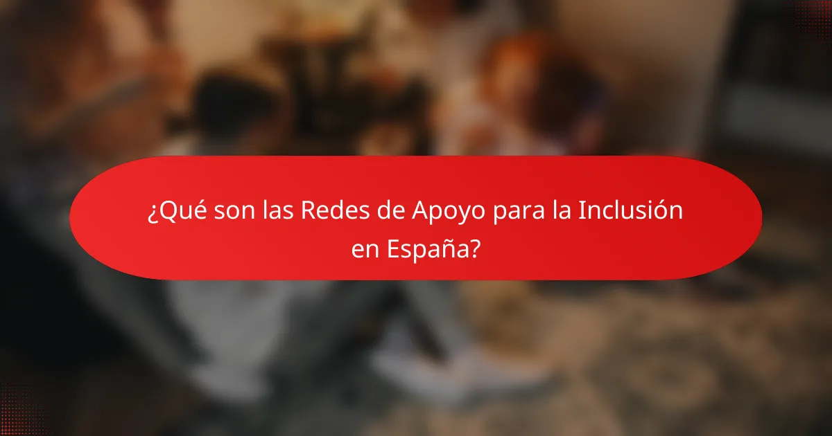 ¿Qué son las Redes de Apoyo para la Inclusión en España?