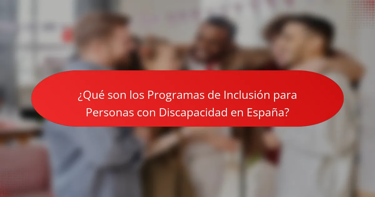 ¿Qué son los Programas de Inclusión para Personas con Discapacidad en España?