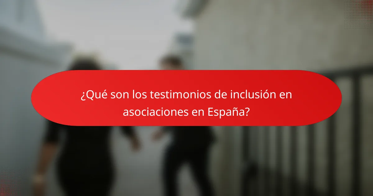 ¿Qué son los testimonios de inclusión en asociaciones en España?